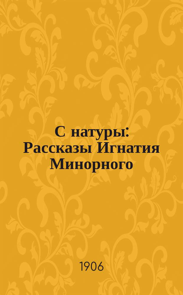 С натуры : Рассказы Игнатия Минорного