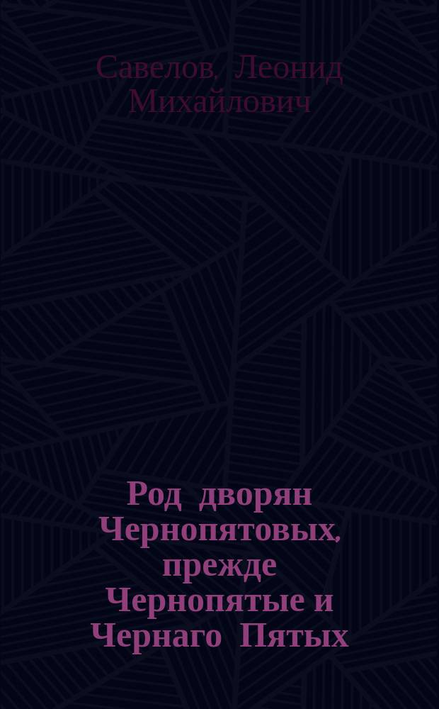 Род дворян Чернопятовых, прежде Чернопятые и Чернаго Пятых : По материалам собр. Виктором Ильичем Чернопятовым