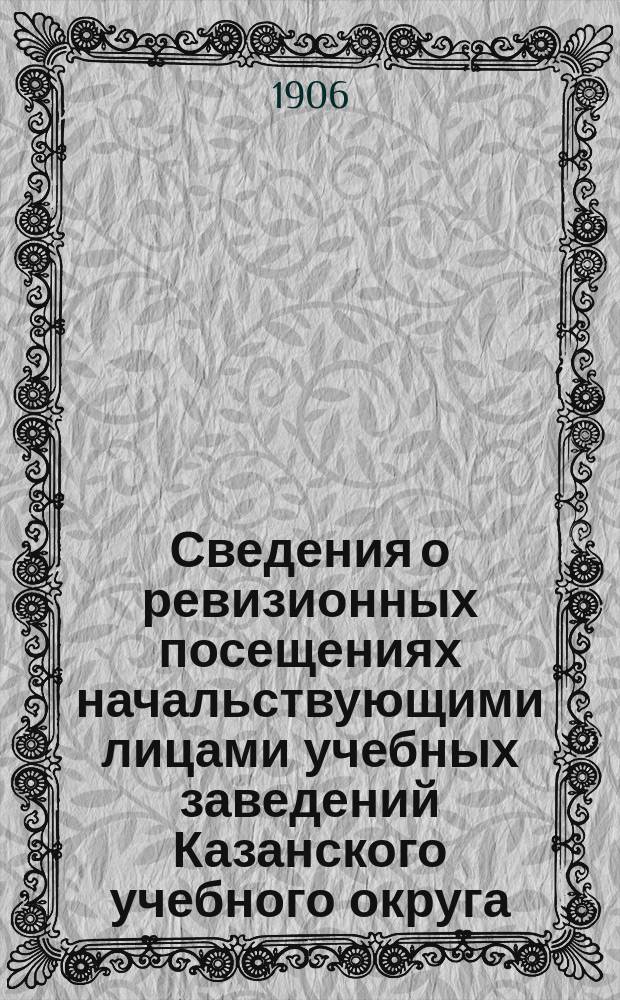Сведения о ревизионных посещениях начальствующими лицами учебных заведений Казанского учебного округа... ... за 1906 г.