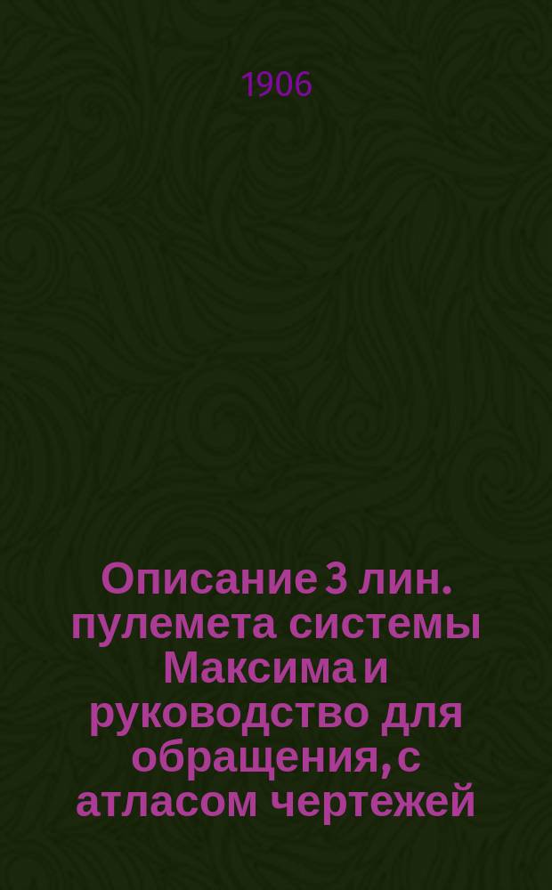Описание 3 лин. пулемета системы Максима и руководство для обращения, с атласом чертежей