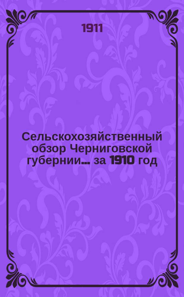 Сельскохозяйственный обзор Черниговской губернии ... за 1910 год