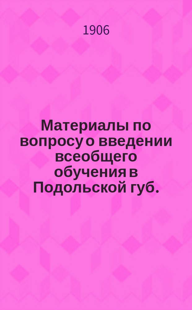 Материалы по вопросу о введении всеобщего обучения в Подольской губ.