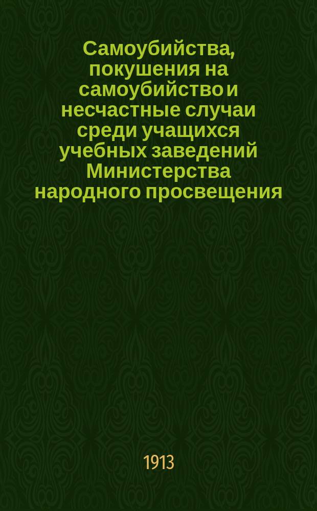 Самоубийства, покушения на самоубийство и несчастные случаи среди учащихся учебных заведений Министерства народного просвещения... в 1911 году