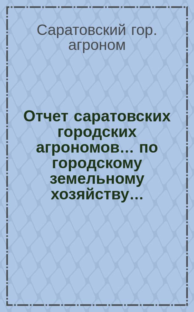 Отчет саратовских городских агрономов... по городскому земельному хозяйству...
