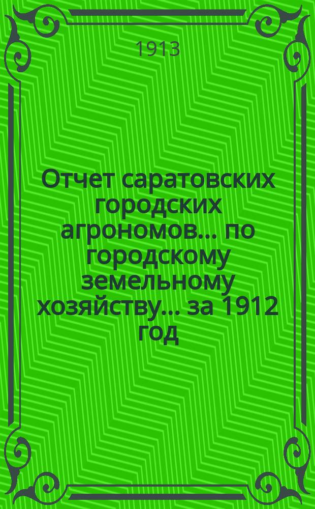 Отчет саратовских городских агрономов... по городскому земельному хозяйству... за 1912 год
