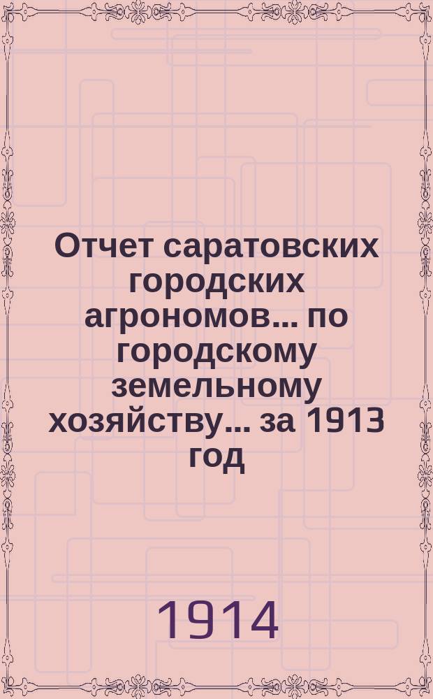 Отчет саратовских городских агрономов... по городскому земельному хозяйству... за 1913 год