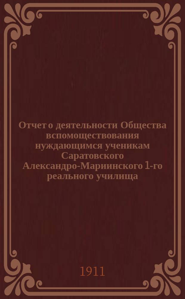 Отчет о деятельности Общества вспомоществования нуждающимся ученикам Саратовского Александро-Мариинского 1-го реального училища... ... с 1-го сентября 1909 г. по 1-е сентября 1910 г.