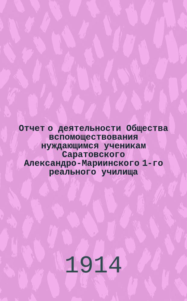 Отчет о деятельности Общества вспомоществования нуждающимся ученикам Саратовского Александро-Мариинского 1-го реального училища... ... с 1-го сентября 1912 г. по 1-е сентября 1913 г.