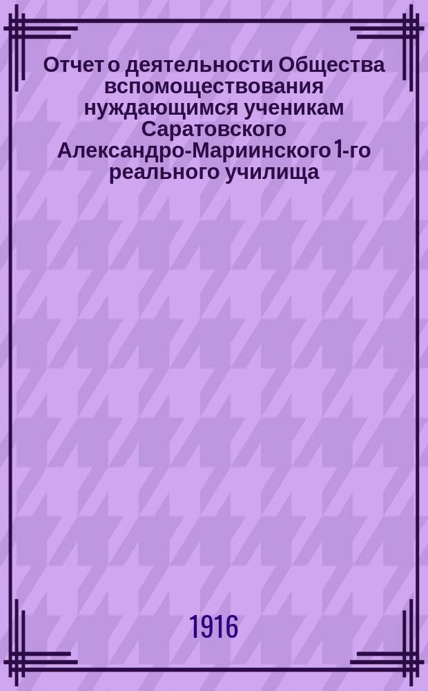 Отчет о деятельности Общества вспомоществования нуждающимся ученикам Саратовского Александро-Мариинского 1-го реального училища... ... с 1-го сентября 1914 г. по 1-е сентября 1915 г.