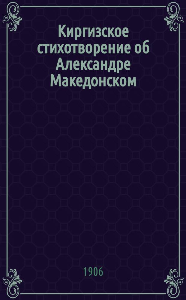 Киргизское стихотворение об Александре Македонском : Доложено в общ. собр. 29 нояб. 1905 г