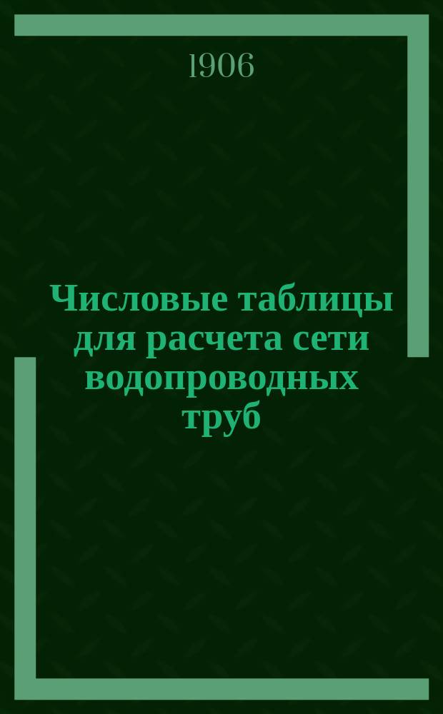 Числовые таблицы для расчета сети водопроводных труб : Сост. для слушателей Николаев. инж. акад