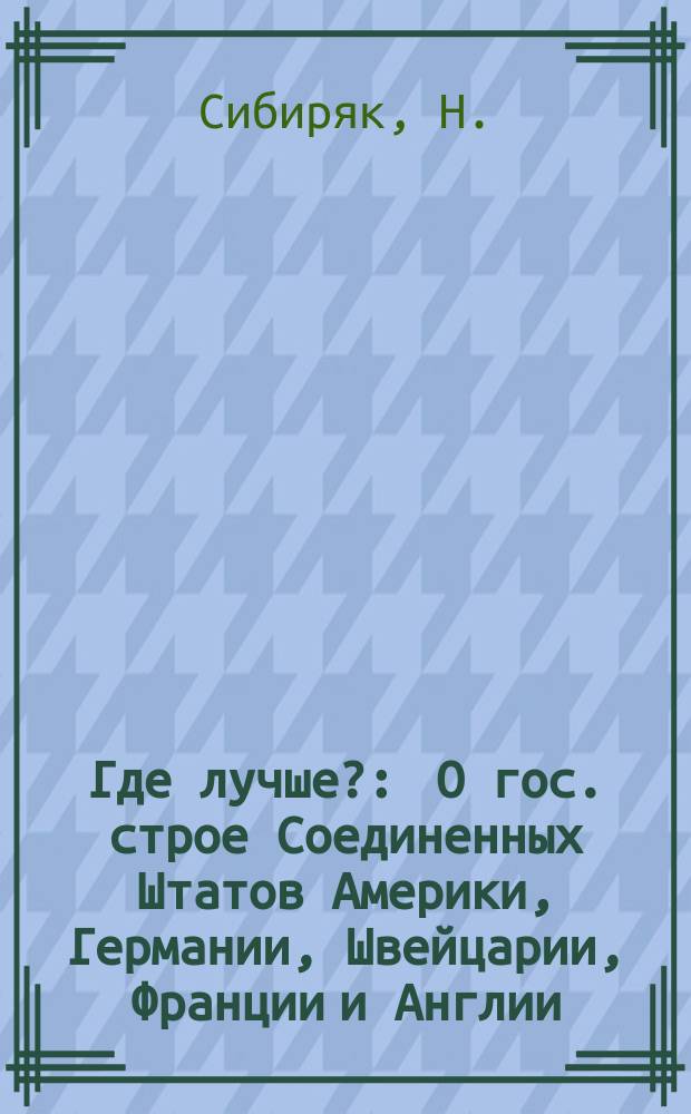 Где лучше? : О гос. строе Соединенных Штатов Америки, Германии, Швейцарии, Франции и Англии