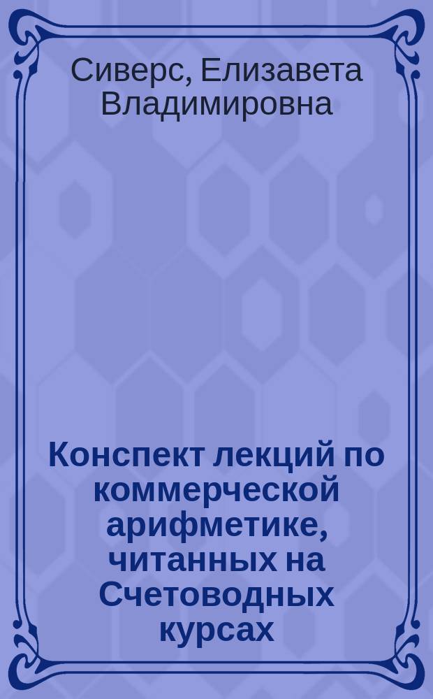 ... Конспект лекций по коммерческой арифметике, читанных на Счетоводных курсах