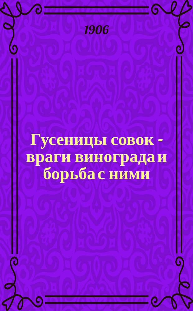 Гусеницы совок - враги винограда и борьба с ними; Жук Omophlus lepturoides F.-O. betulae Hrbst в роли вредителя винограда: По поводу запроса г. Эверта / А.А. Силантьев