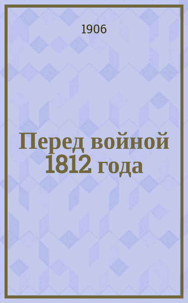 Перед войной 1812 года : Описание качеств и способностей рус. генералов