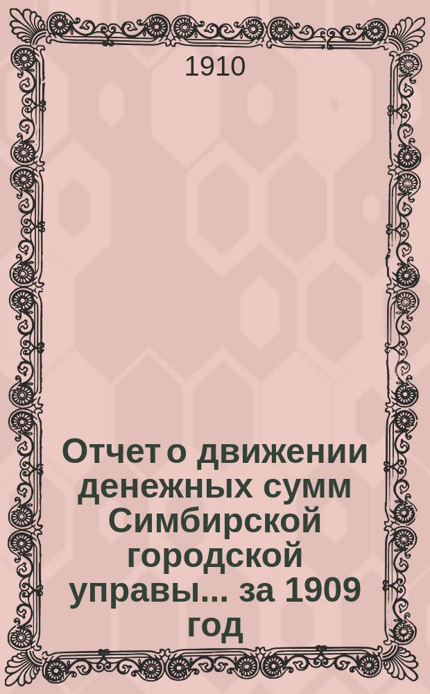 Отчет о движении денежных сумм Симбирской городской управы... за 1909 год