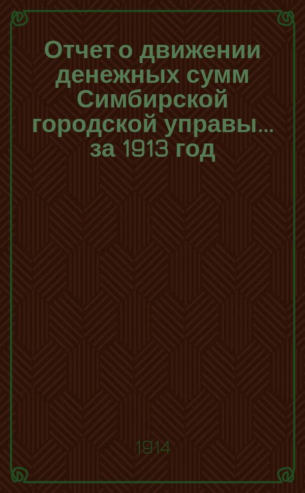 Отчет о движении денежных сумм Симбирской городской управы... за 1913 год