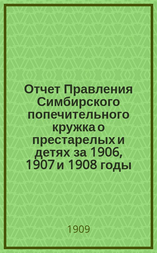 Отчет Правления Симбирского попечительного кружка о престарелых и детях за 1906, 1907 и 1908 годы