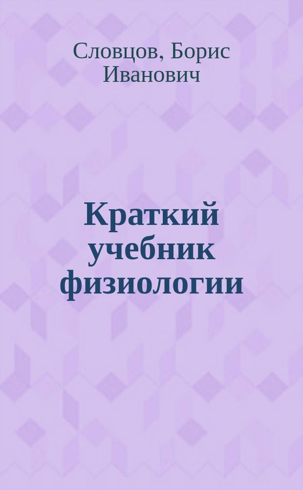 Краткий учебник физиологии : Руководство, сост. применительно к программам фельдшерских школ