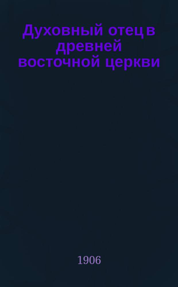 Духовный отец в древней восточной церкви : (История духовничества на Востоке) : Исслед. в 2 ч. С. Смирнова. Ч. 1-