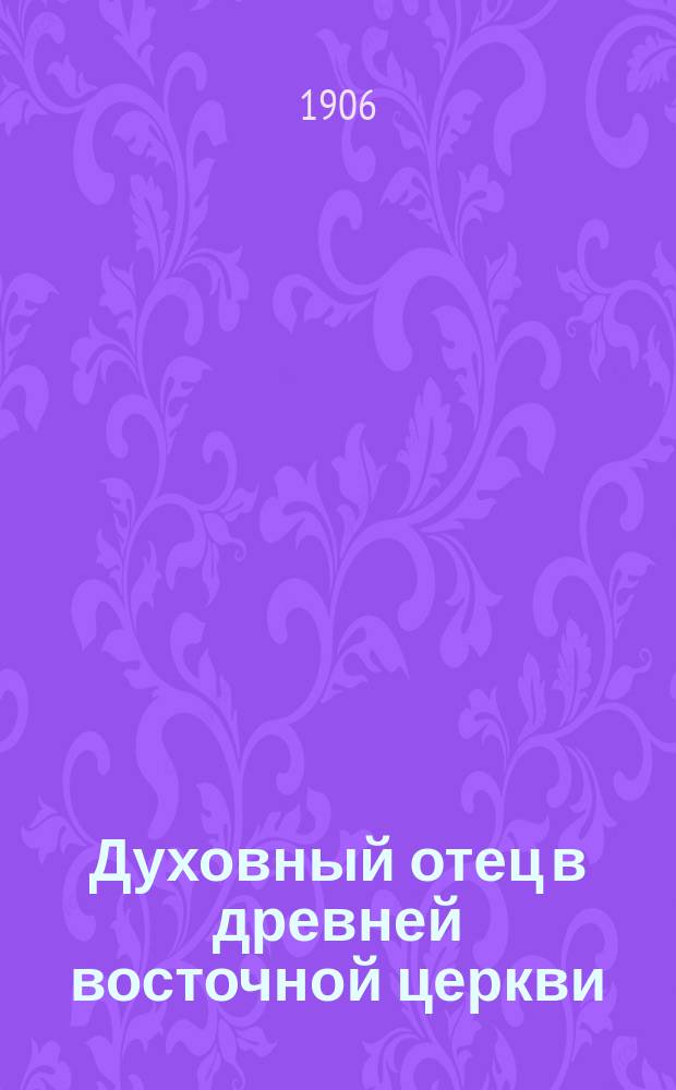 Духовный отец в древней восточной церкви : (История духовничества на Востоке) Исслед. в 2 ч. С. Смирнова. Ч. 1-. Ч. 1 : Период вселенских соборов