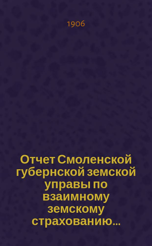 Отчет Смоленской губернской земской управы по взаимному земскому страхованию...