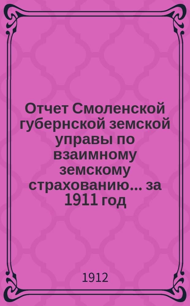 Отчет Смоленской губернской земской управы по взаимному земскому страхованию... за 1911 год