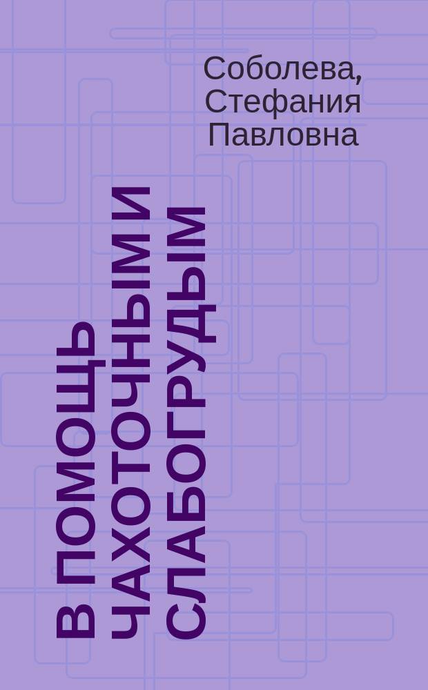 В помощь чахоточным и слабогрудым : Крат. брош. с прил. полн. рецепта составления смолистого бальзама, и способ пользования им