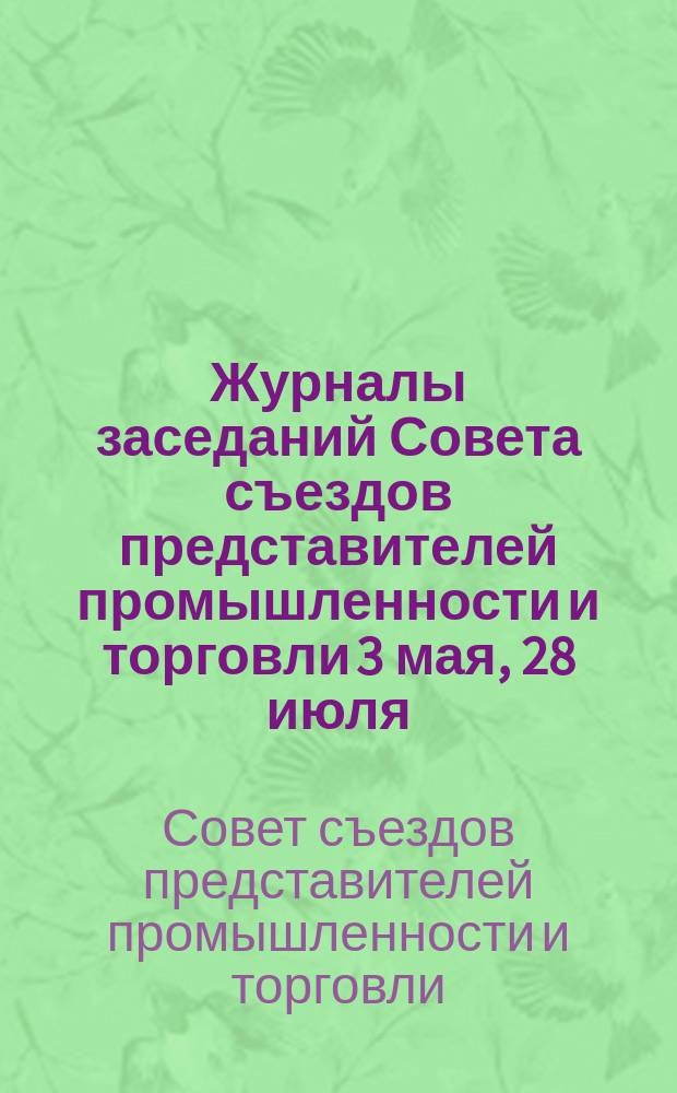 [Журналы заседаний Совета съездов представителей промышленности и торговли 3 мая, 28 июля, 10 августа, 15 сентября, 29 сентября 1906 г.