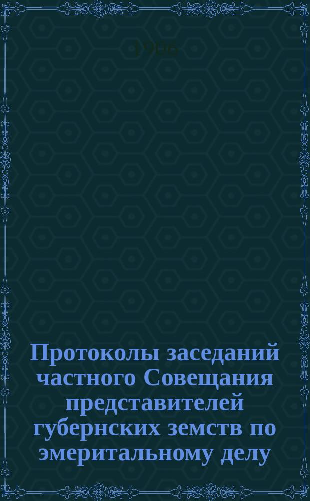 Протоколы заседаний частного Совещания представителей губернских земств по эмеритальному делу, созванного Московской губернской земской управой в июне 1906 года и заседания Комиссии, избранной означенным совещанием