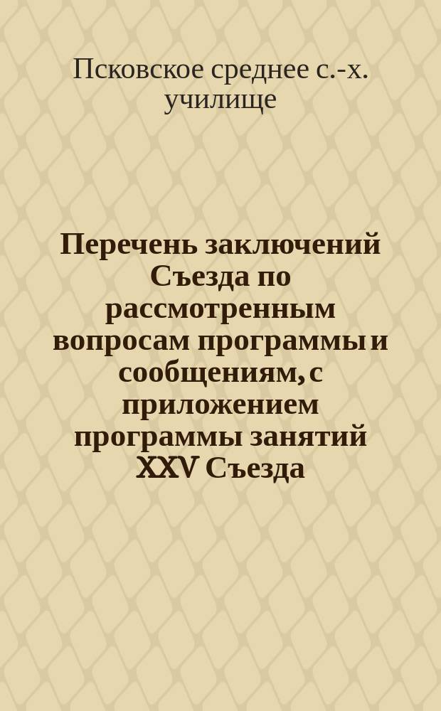 Перечень заключений Съезда по рассмотренным вопросам программы и сообщениям, с приложением программы занятий XXV Съезда