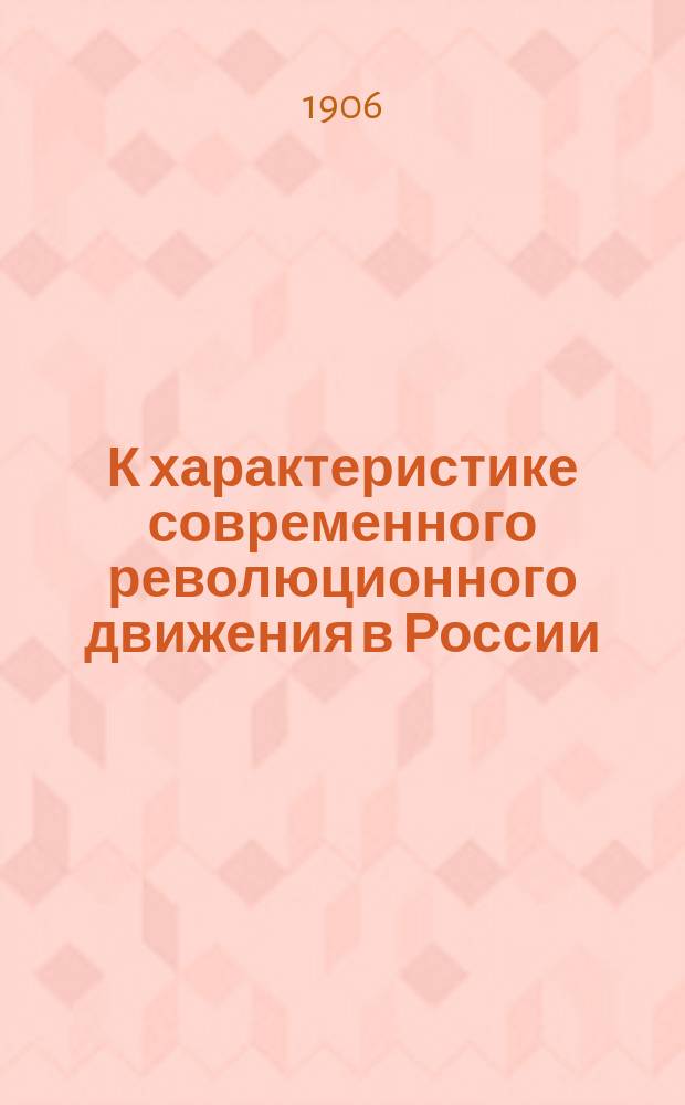 К характеристике современного революционного движения в России : Речь, произнес. 11 дек. 1905 г. в Общем собрании Рус. о-ва в Варшаве