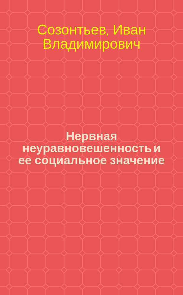Нервная неуравновешенность и ее социальное значение : Публ. лекция, прочит. в пользу бедных учащихся в обеих гимназиях г. Маргелана