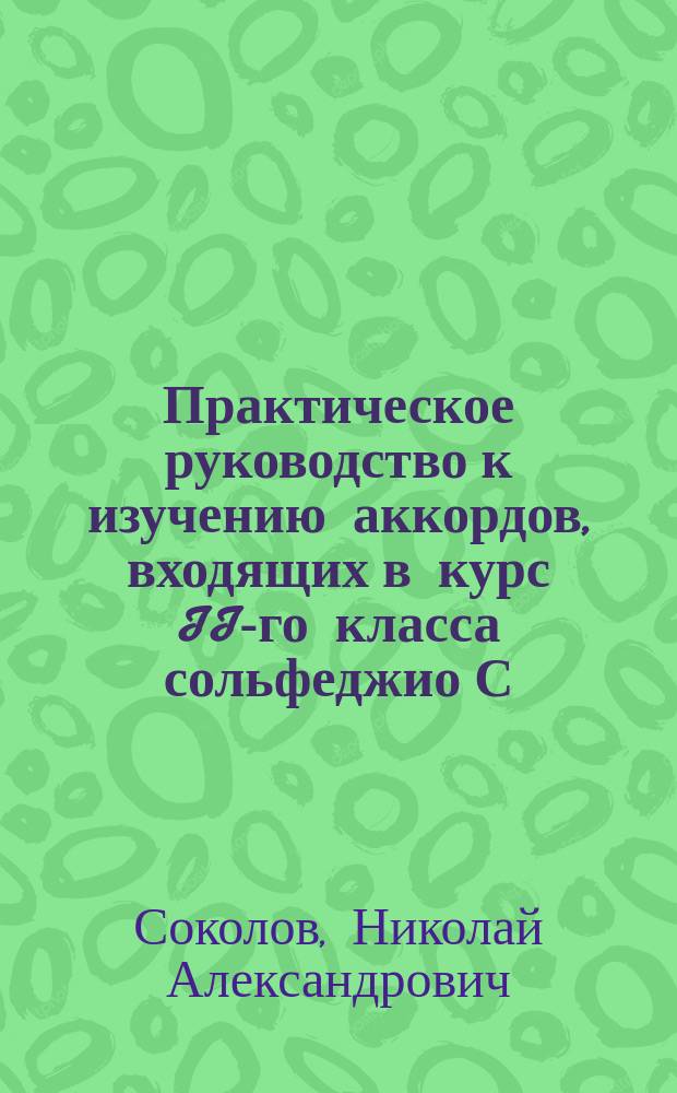 Практическое руководство к изучению аккордов, входящих в курс II-го класса сольфеджио С.-Петербургской консерватории