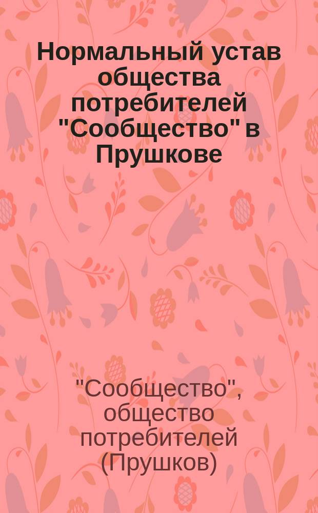 Нормальный устав общества потребителей "Сообщество" в Прушкове : Утв. 17 июля 1906 г.