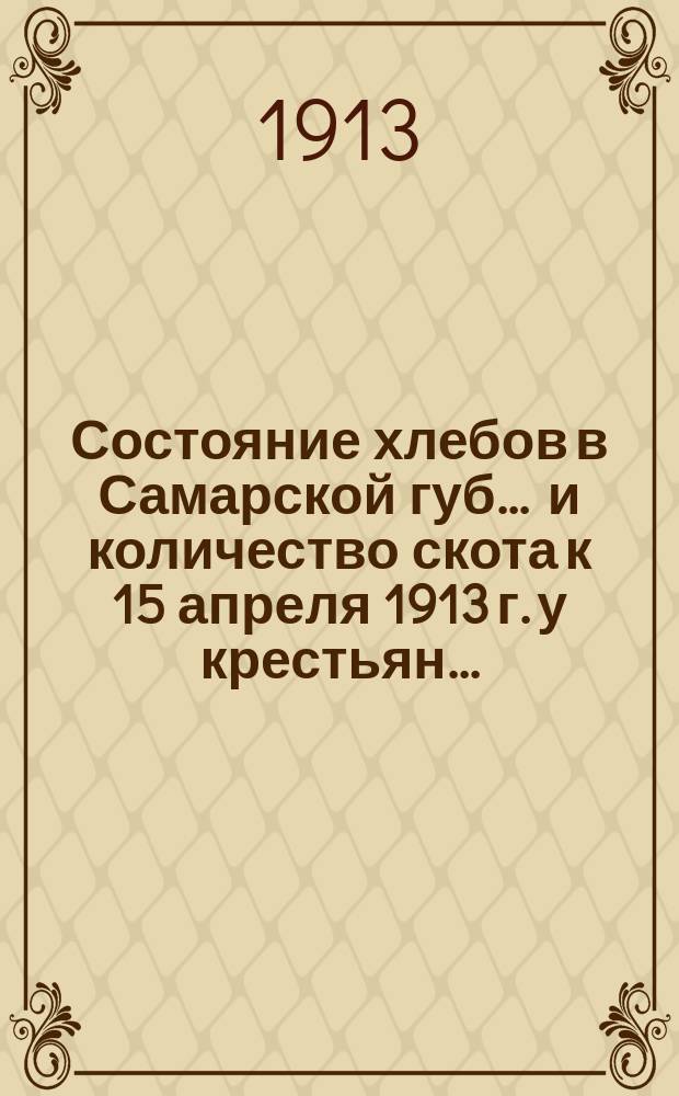 Состояние хлебов в Самарской губ. ... и количество скота к 15 апреля 1913 г. у крестьян...