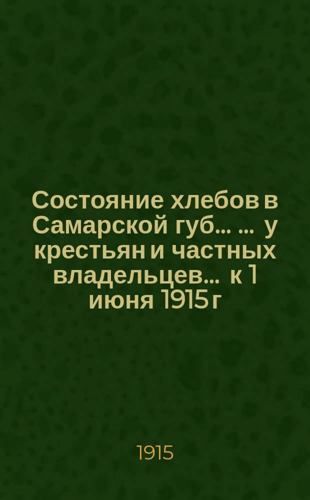 Состояние хлебов в Самарской губ. ... ... у крестьян и частных владельцев ... к 1 июня 1915 г.