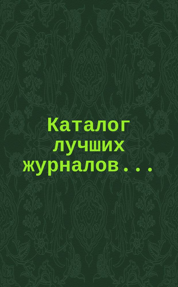 Каталог лучших журналов.. : Подписку принимает с соблюдением правил цензуры кн. маг. "Союз" в Саратове. ... на 1906 год