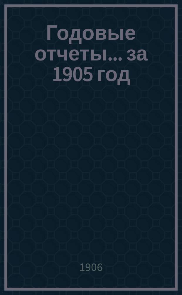 Годовые отчеты... за 1905 год