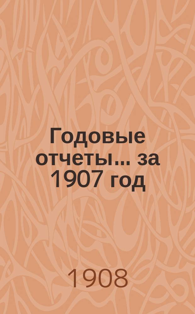 Годовые отчеты... за 1907 год