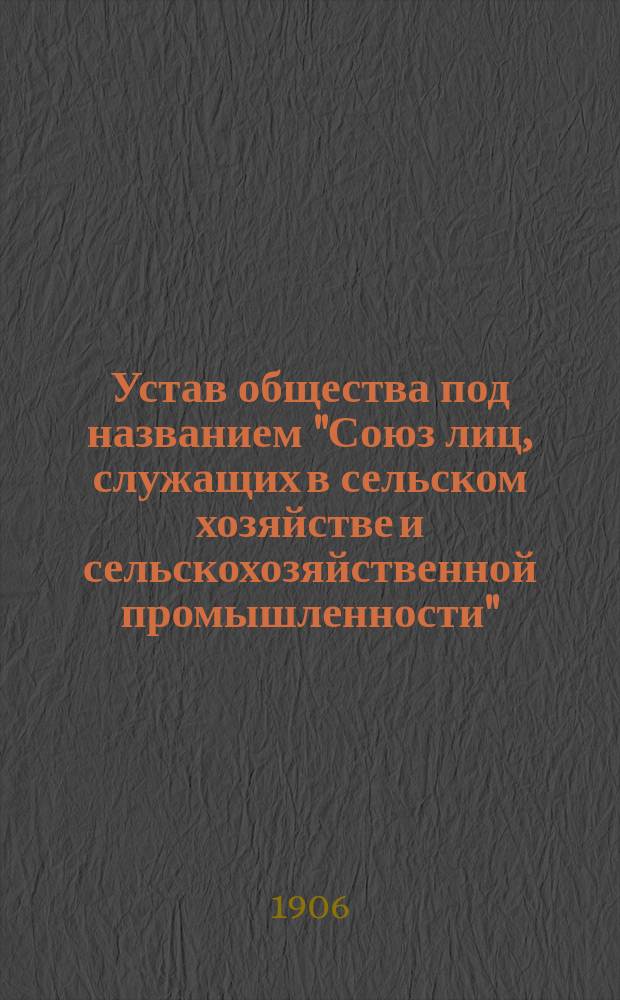 Устав общества под названием "Союз лиц, служащих в сельском хозяйстве и сельскохозяйственной промышленности" : Р-н действий сего О-ва распространяется на Ю.-З. край