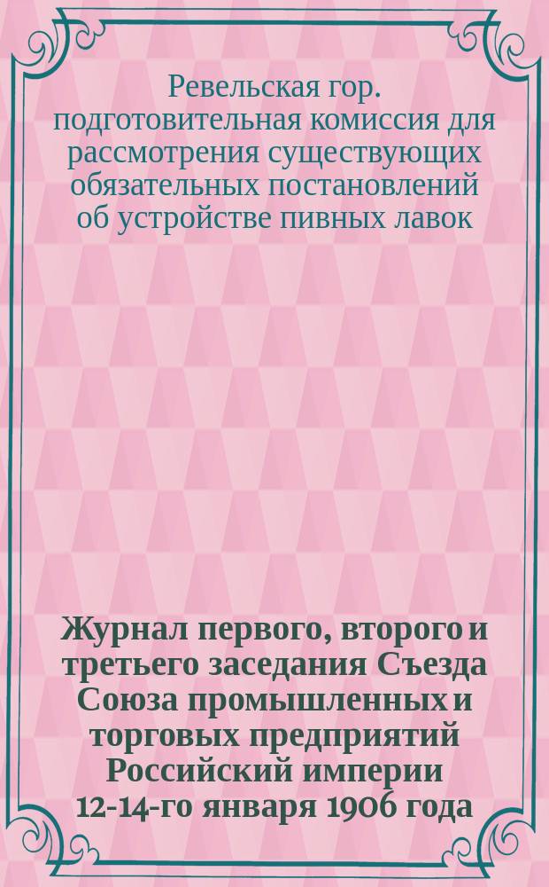Журнал первого, второго и третьего заседания Съезда Союза промышленных и торговых предприятий Российский империи 12-14-го января 1906 года; Журнал заседания Комиссии по обсуждению заявлений, высказанных о проекте Союза промышленных и торговых предприятий Российской империи на первом заседании 12 января 1906 г
