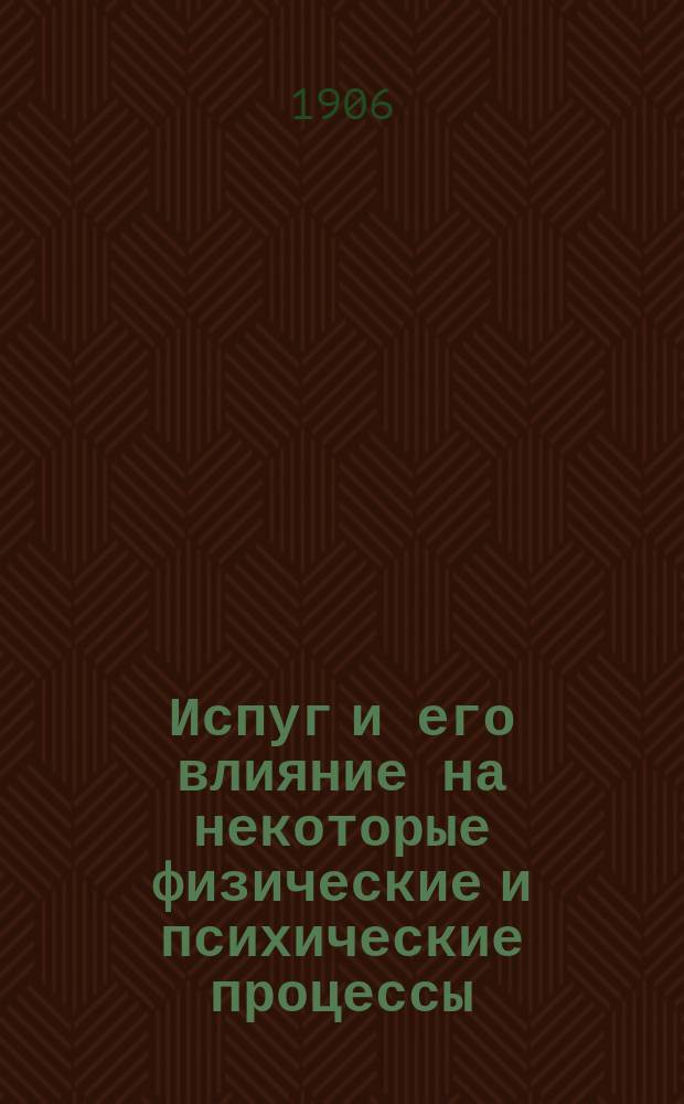... Испуг и его влияние на некоторые физические и психические процессы : Эксперим. исслед. с обзором учений об эмоц. состояниях : Дис. на степ. д-ра мед. В.В. Срезневского
