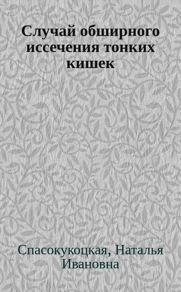 Случай обширного иссечения тонких кишек : Сообщ. во врачеб. совещ. в Обухов. больнице 9/XII 1905 г. и в Рус. хирург. о-ве Пирогова 11/I 1906 г