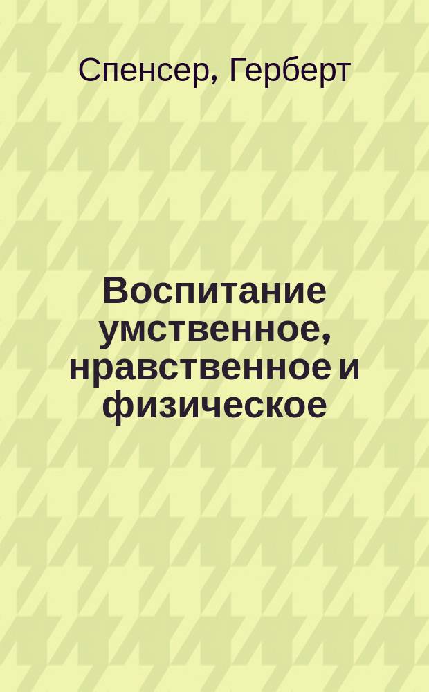 Воспитание умственное, нравственное и физическое = (Education: intellectual, moral and physical)
