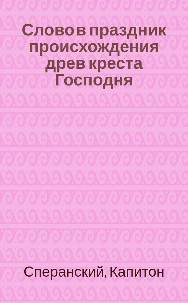 Слово в праздник происхождения древ креста Господня : (О самоотвержении)