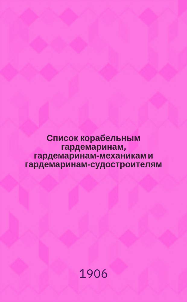 Список корабельным гардемаринам, гардемаринам-механикам и гардемаринам-судостроителям : Апр. изд