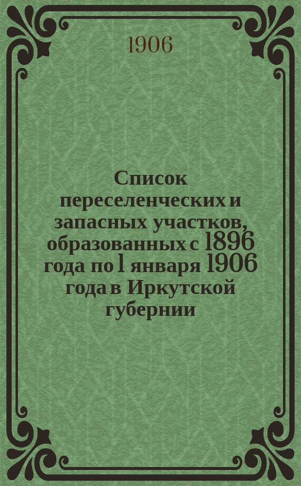 Список переселенческих и запасных участков, образованных с 1896 года по 1 января 1906 года в Иркутской губернии