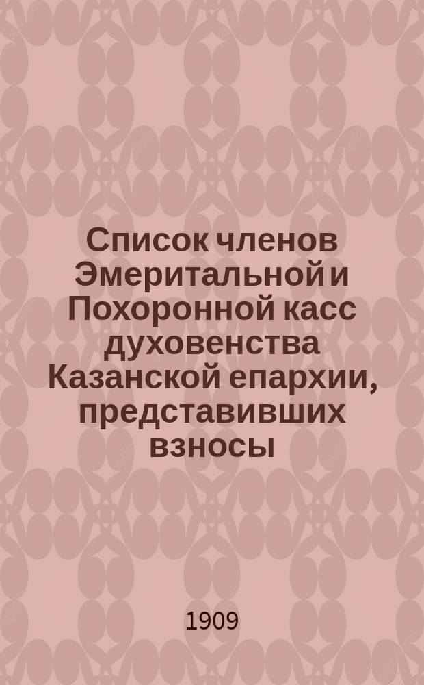 Список членов Эмеритальной и Похоронной касс духовенства Казанской епархии, представивших взносы... ... в 1908 году