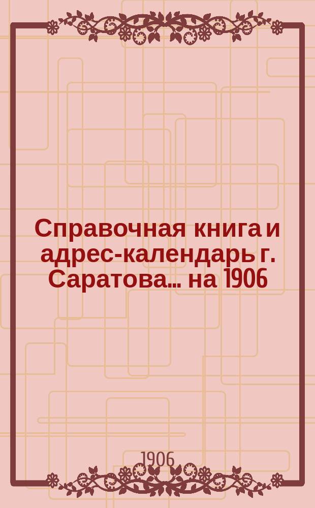 Справочная книга и адрес-календарь г. Саратова... на 1906